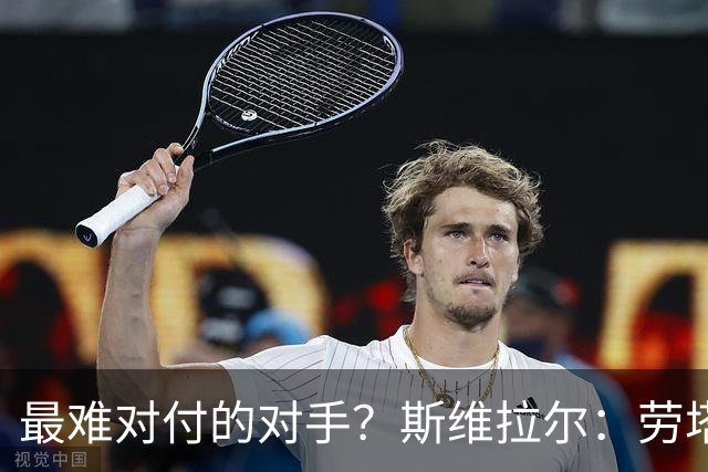 最难对付的对手？斯维拉尔：劳塔罗太难读懂了，图拉姆的速度太快